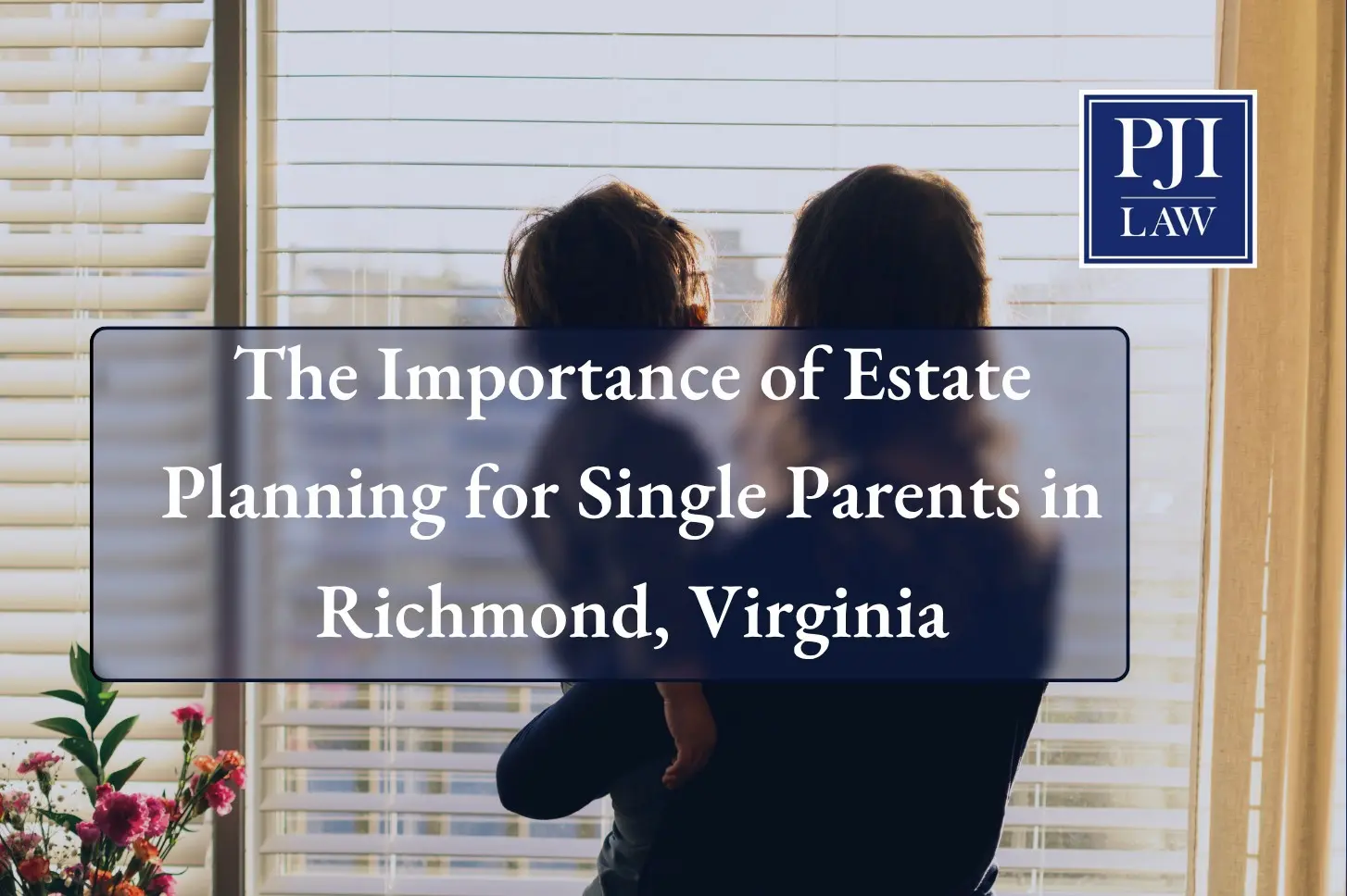Blog 41 The Importance of Estate Planning for Single Parents In Richmond, VA | T: (804) 653-3450